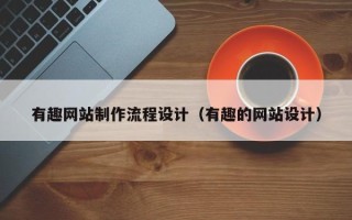 济源有趣网站制作流程设计（有趣的网站设计）