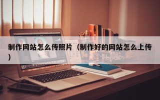 济源制作网站怎么传照片（制作好的网站怎么上传）
