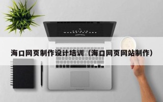 济源海口网页制作设计培训（海口网页网站制作）