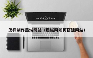 济源怎样制作局域网站（局域网如何搭建网站）