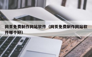 济源网页免费制作网站软件（网页免费制作网站软件哪个好）