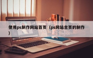 济源使用ps制作网站首页（ps网站主页的制作）