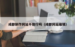 济源成都制作网站不做行吗（成都网站编辑）