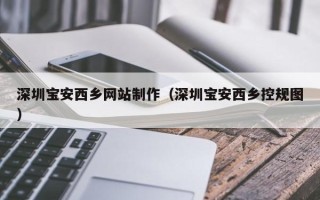 济源深圳宝安西乡网站制作（深圳宝安西乡控规图）